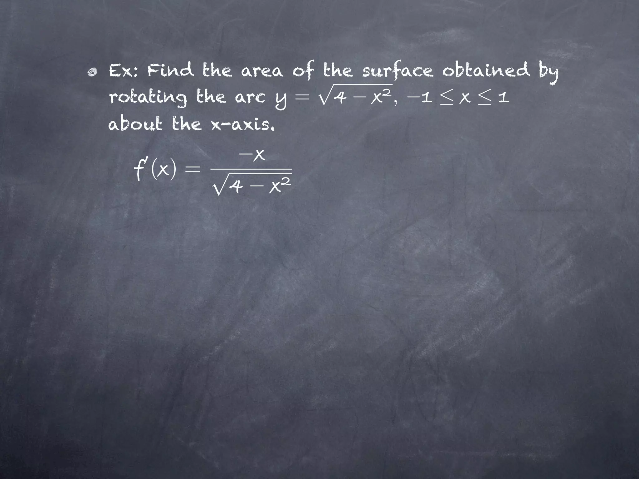 Ex: Find the area of the surface obtained by
rotating the arc  =         ,
about the x-axis.

    ( )=
 