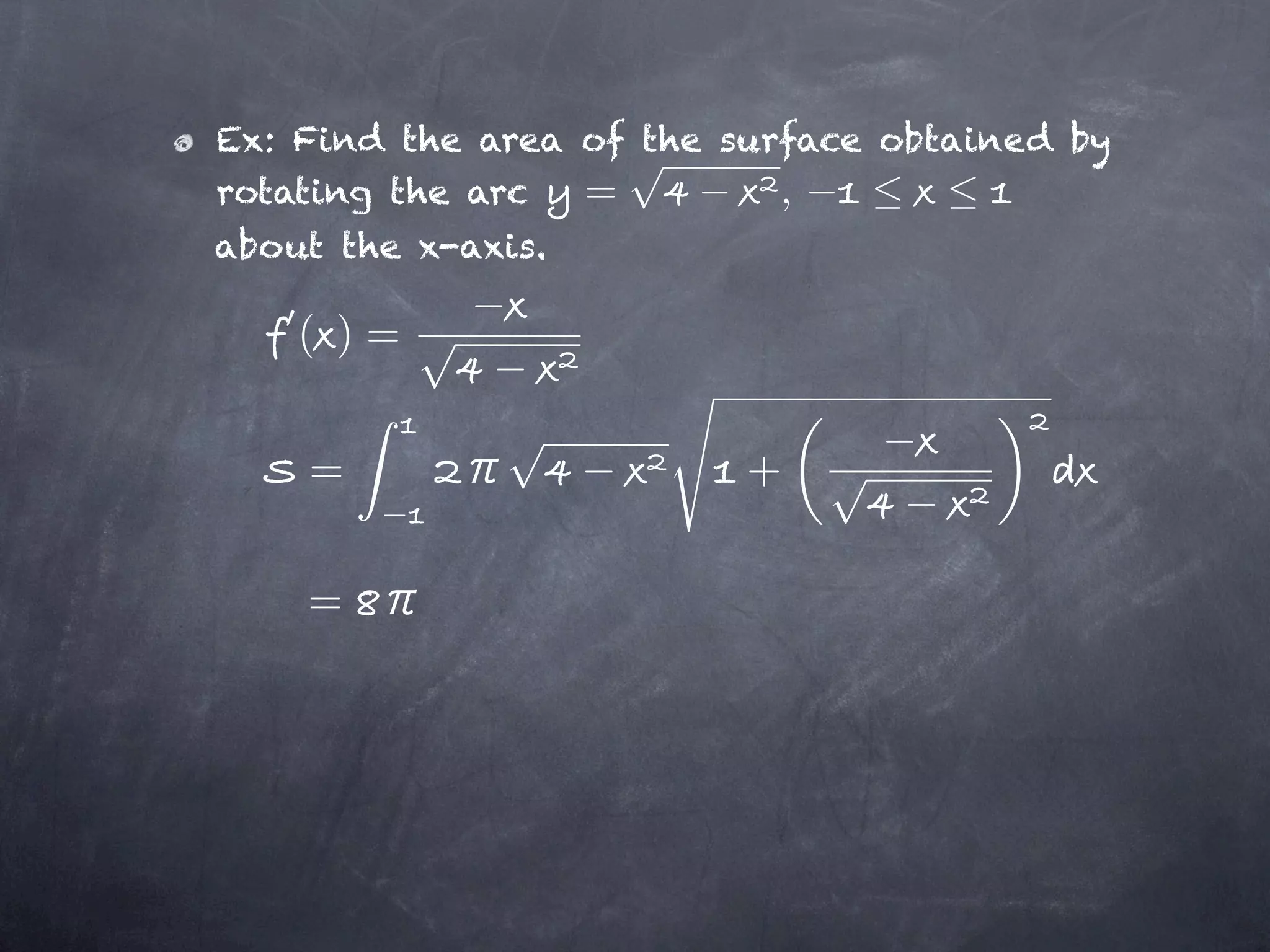 Ex: Find the area of the surface obtained by
rotating the arc  =         ,
about the x-axis.

    ( )=


    =                     +

    =
 