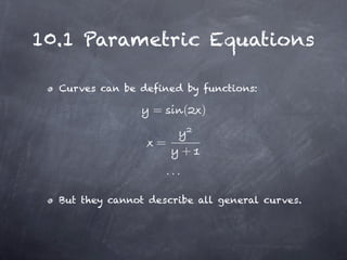 10.1 Parametric Equations

  Curves can be defined by functions:

                  =          (   )

                   =
                             +
                       ···

  But they cannot describe all general curves.
 