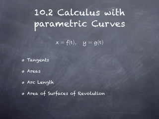 10.2 Calculus with
  parametric Curves

             = ( ),    = ()


Tangents

Areas

Arc Length

Area of Surfaces of Revolution
 