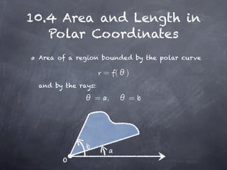 10.4 Area and Length in
   Polar Coordinates
 Area of a region bounded by the polar curve

                    = (   )
 and by the rays:

                = ,       =




       O
 