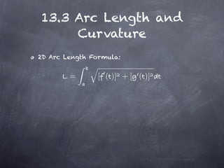 13.3 Arc Length and
     Curvature
2D Arc Length Formula:


        =      [ ( )] + [ ( )]
 