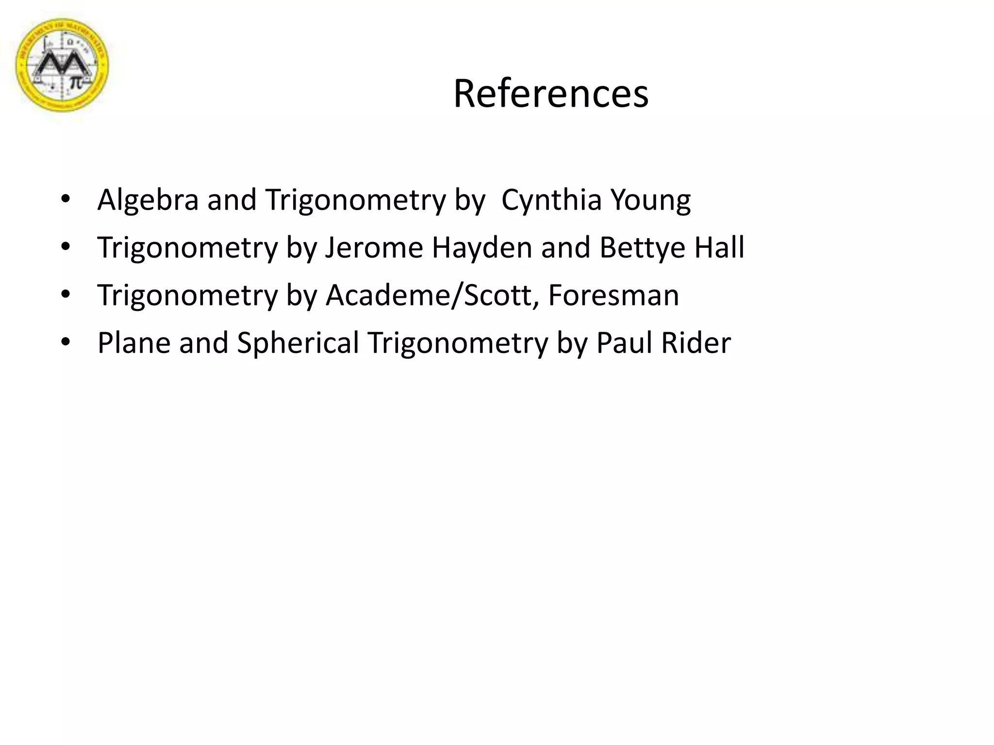 ReferencesAlgebra and Trigonometry by  Cynthia YoungTrigonometry by Jerome Hayden and Bettye HallTrigonometry by Academe/Scott, ForesmanPlane and Spherical Trigonometry by Paul Rider