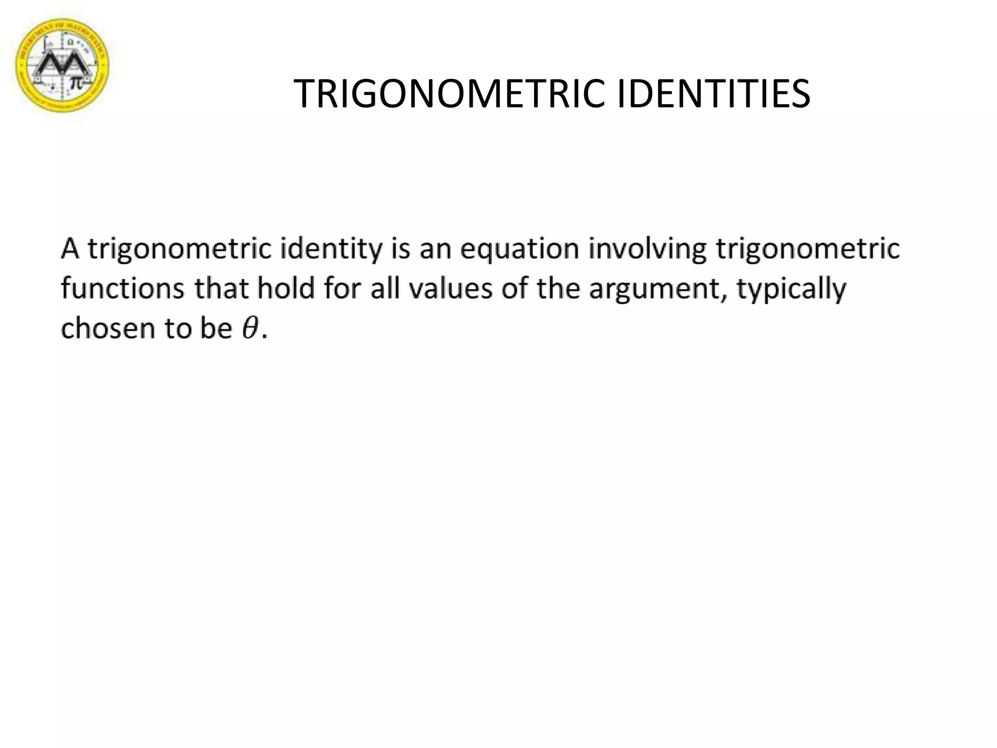 TRIGONOMETRIC IDENTITIESA trigonometric identity is an equation involving trigonometric functions that hold for all values of the argument, typically chosen to be 𝜃. 