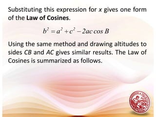 Substituting this expression for x gives one form of the Law of Cosines.Using the same method and drawing altitudes to sides CB and AC gives similar results. The Law of Cosines is summarized as follows.