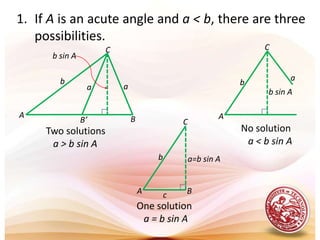 If A is an acute angle and a < b, there are three possibilities.CCCb sin Aabbba=b sin Aaab sin ANo solution   a < b sin ATwo solutions   a > b sin AAAABBcB’One solution   a = b sin A