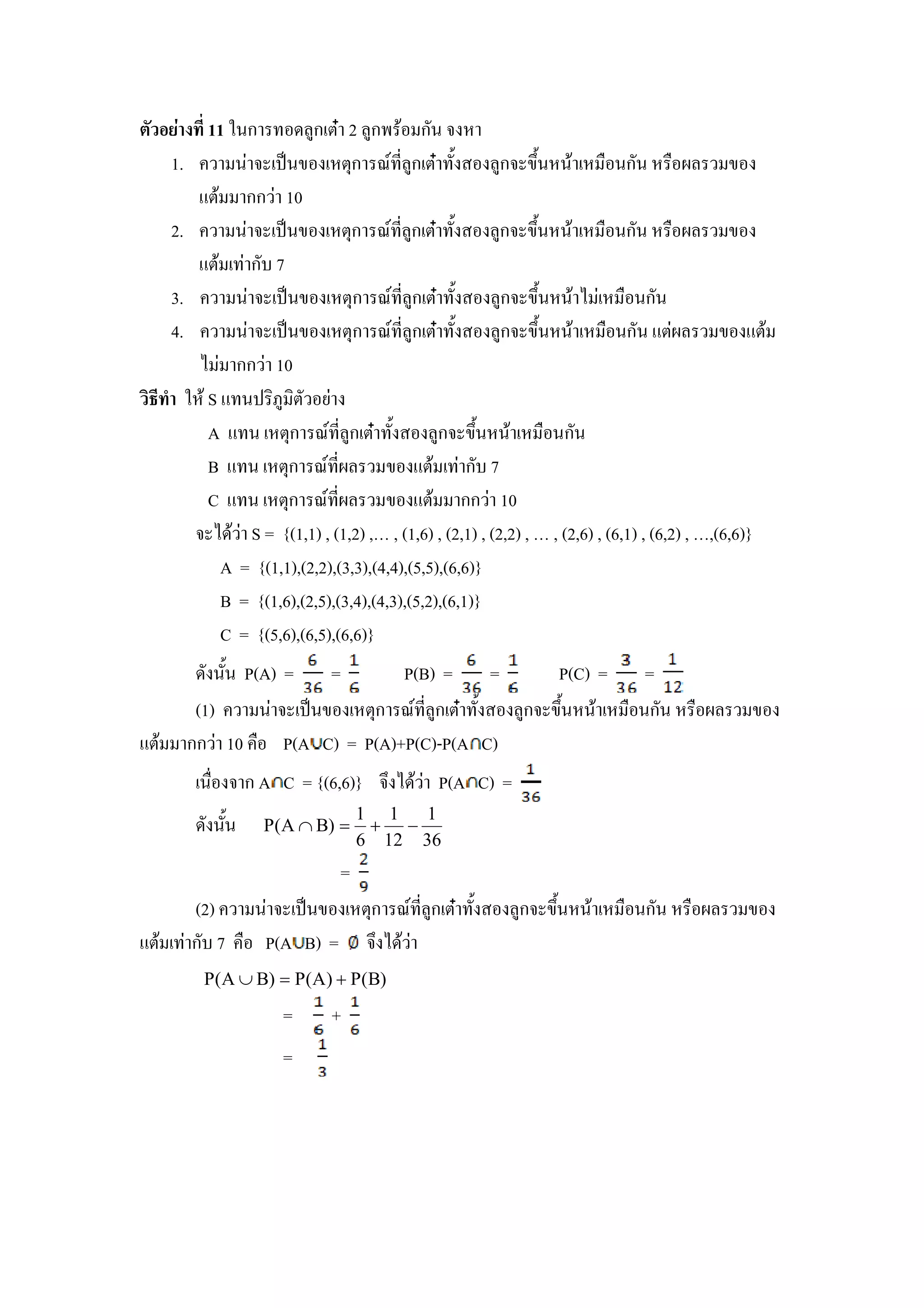 11 *#ก         )ก &N 2 )ก $ ก#
    1.       # !"#. &ก U , )ก &N +                       )ก .+# #$         #ก#                .
       %&$ กก 10
    2.       # !"#. &ก U , )ก &N +                      )ก .+# #$          #ก#                .
       %&$ ก 7
    3.       # !"#. &ก U , )ก &N +                        )ก .+# #$           #ก#
    4.       # !"#. &ก U , )ก &N +                         )ก .+# #$        #ก# %&           . %&$
             กก 10
 - . * $ S % #! -5) -& (
         A % # &ก U , )ก &N +                )ก .+# #$           #ก#
         B % # &ก U ,               . %&$ ก 7
         C % # &ก U ,               . %&$ กก 10
            $ S = {(1,1) , (1,2) ,O , (1,6) , (2,1) , (2,2) , O , (2,6) , (6,1) , (6,2) , O,(6,6)}
           A = {(1,1),(2,2),(3,3),(4,4),(5,5),(6,6)}
           B = {(1,6),(2,5),(3,4),(4,3),(5,2),(6,1)}
           C = {(5,6),(6,5),(6,6)}
           #+# P(A) =    =        P(B) =    =     P(C) =                       =
        (1)      # !"#. &ก U , )ก &N +        )ก .+# #$                       #ก#              .
%&$    กก 10        P(A C) = P(A)+P(C)-P(A C)
         #         ก A C = {(6,6)}        $ P(A C) =
                                   1 1   1
             #+#     P(A ∩ B) =     + −
                                   6 12 36
                               =
       (2)          # !"#. &ก U , )ก &N +                  )ก .+# #$         #ก#               .
%&$    ก 7           P(A B) = $
         P(A ∪ B) = P(A ) + P(B)
                       =      +
                       =
 