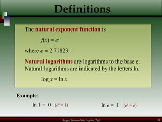 Definitions The  natural exponent function   is  f ( x ) =  e x where  e     2.71823. Natural logarithms  are logarithms to the base e.  Natural logarithms are indicated by the letters ln. log e x  = ln  x Example : ln 1 =  0  ( e 0  = 1) ln  e  =  1  ( e 1  =  e ) 