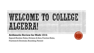 Arithmetic Review for Math 1314:
Signed-Number Rules, Division & Zero, Fraction Rules,
Fractions & Decimals, Rounding, Percent

 