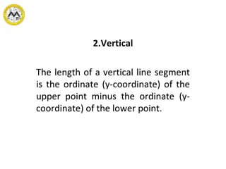 Vertical The length of a vertical line segment is the ordinate (y-coordinate) of the upper point minus the ordinate (y- coordinate) of the lower point. 