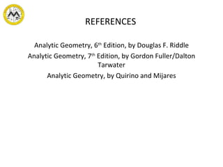 REFERENCES Analytic Geometry, 6 th  Edition, by Douglas F. Riddle Analytic Geometry, 7 th  Edition, by Gordon Fuller/Dalton Tarwater Analytic Geometry, by Quirino and Mijares 