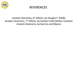 REFERENCES Analytic Geometry, 6 th  Edition, by Douglas F. Riddle Analytic Geometry, 7 th  Edition, by Gordon Fuller/Dalton Tarwater Analytic Geometry, by Quirino and Mijares 