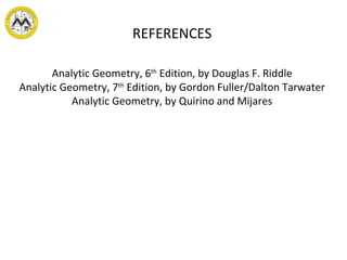 REFERENCES Analytic Geometry, 6 th  Edition, by Douglas F. Riddle Analytic Geometry, 7 th  Edition, by Gordon Fuller/Dalton Tarwater Analytic Geometry, by Quirino and Mijares 