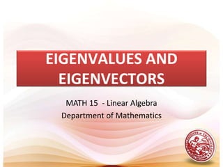 EIGENVALUES AND
EIGENVECTORS
MATH 15 - Linear Algebra
Department of Mathematics
 