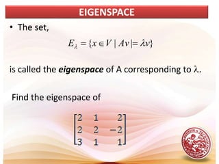 • The set,
is called the eigenspace of A corresponding to l.
Find the eigenspace of
EIGENSPACE
}
|
|
{ v
Av
V
x
E l
l 


 