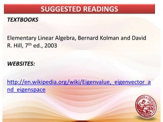 TEXTBOOKS
Elementary Linear Algebra, Bernard Kolman and David
R. Hill, 7th ed., 2003
WEBSITES:
http://en.wikipedia.org/wiki/Eigenvalue,_eigenvector_a
nd_eigenspace
SUGGESTED READINGS
 