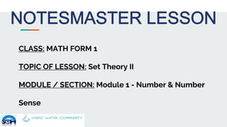 CLASS: MATH FORM 1
TOPIC OF LESSON: Set Theory II
MODULE / SECTION: Module 1 - Number & Number
Sense
 