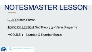 CLASS: Math Form 1
TOPIC OF LESSON: Set Theory 3 - Venn Diagrams
MODULE: 1 - Number & Number Sense
 