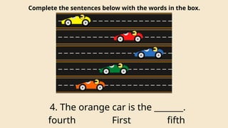 Complete the sentences below with the words in the box.
4. The orange car is the _______.
fourth First fifth
 