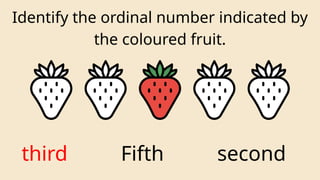 Identify the ordinal number indicated by
the coloured fruit.
third Fifth second
 
