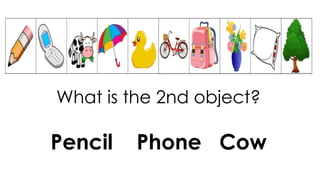 What is the 2nd object?
Pencil Phone Cow
 
