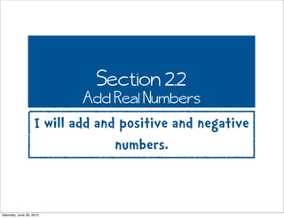 Section 2.2
                            Add Real Numbers
                    I will add and positive and negative
                                  numbers.


Saturday, June 30, 2012
 