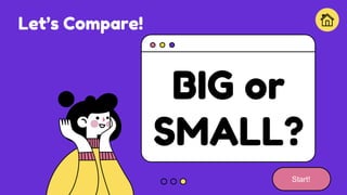 Let’s Compare!
BIG or
SMALL?
Start!
 