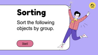 Sorting
Sort the following
objects by group.
Start!
 