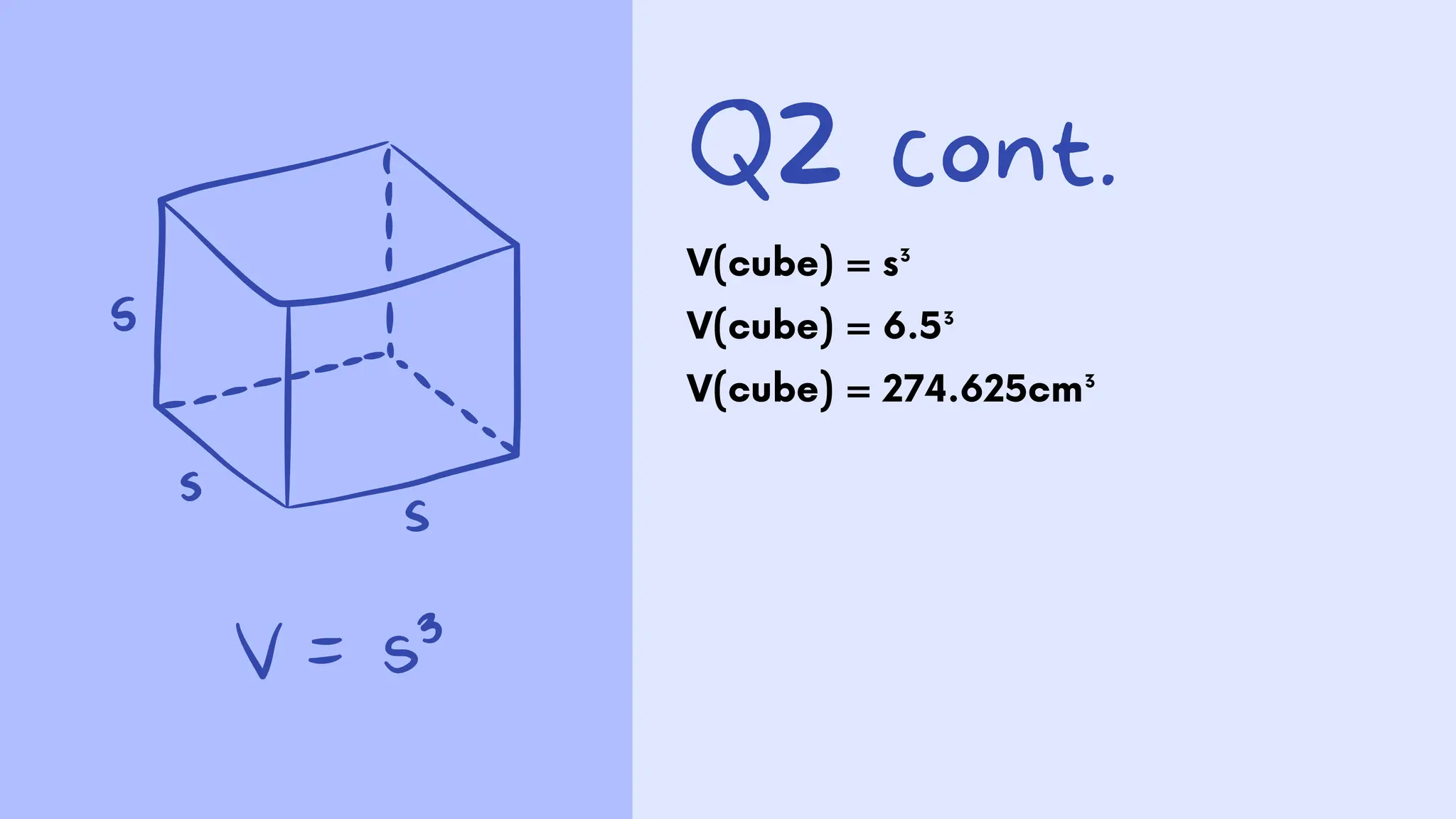 Q2 cont.
V(cube) = s³
V(cube) = 6.5³
V(cube) = 274.625cm³
 