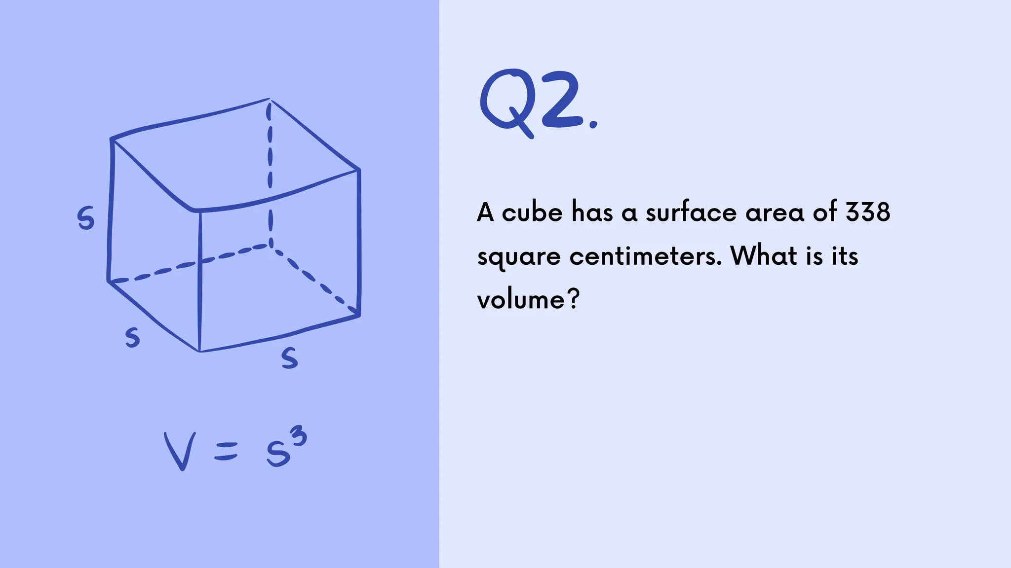 Q2.
A cube has a surface area of 338
square centimeters. What is its
volume?
 