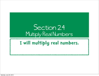 Section 2.4
                             Multiply Real Numbers
                          I will multiply real numbers.




Saturday, June 30, 2012
 