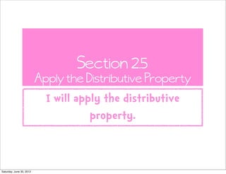 Section 2.5
                          Apply the Distributive Property
                            I will apply the distributive
                                      property.


Saturday, June 30, 2012
 