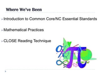 Where We’ve Been

 Introduction   to Common Core/NC Essential Standards

 Mathematical    Practices

 CLOSE   Reading Technique
 