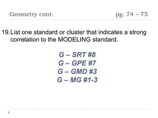 Geometry cont.                           pg. 74 – 75


19.List one standard or cluster that indicates a strong
   correlation to the MODELING standard.

                    G – SRT #8
                    G – GPE #7
                    G – GMD #3
                    G – MG #1-3
 