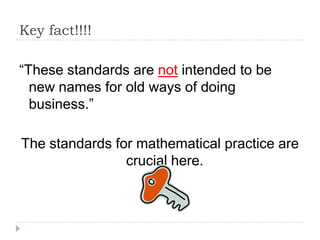 Key fact!!!!

“These standards are not intended to be
  new names for old ways of doing
  business.”

The standards for mathematical practice are
                crucial here.
 