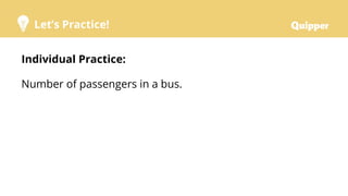 Let’s Practice!
Individual Practice:
Number of passengers in a bus.
 