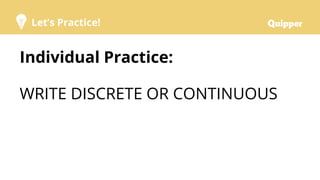 Let’s Practice!
Individual Practice:
WRITE DISCRETE OR CONTINUOUS
 