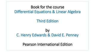 Book for the course
Differential Equations & Linear Algebra
Third Edition
by
C. Henry Edwards & David E. Penney
Pearson International Edition
 