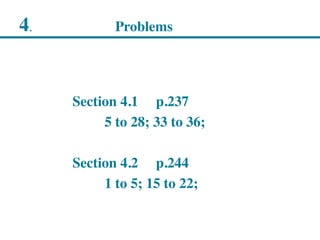 4. Problems
Section 4.1 p.237
5 to 28; 33 to 36;
Section 4.2 p.244
1 to 5; 15 to 22;
 