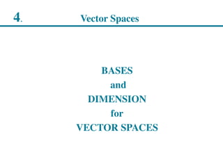 4. Vector Spaces
BASES
and
DIMENSION
for
VECTOR SPACES
 