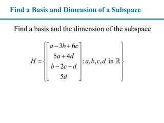 Find a Basis and Dimension of a Subspace
Find a basis and the dimension of the subspace
3 6
5 4
: , , , in
2
5
a b c
a d
H a b c d
b c d
d
   
      
   
    
 