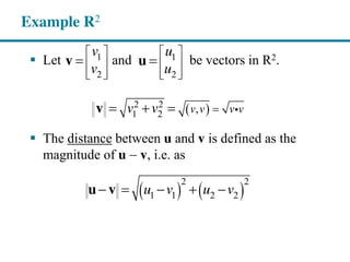 Let and be vectors in R2.
The distance between u and v is defined as the
magnitude of u v, i.e. as
Example R2
1
2
v
v
v
2 2
1 2 ,v v v vv vv
1
2
u
u
u
2 2
1 1 2 2u v u vu v
 
