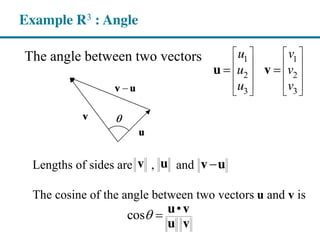 Example R3 : Angle
The angle between two vectors 1 1
2 2
3 3
u v
u v
u v
u v
Lengths of sides are , and
The cosine of the angle between two vectors u and v is
v u v u
•cos u v
u v
 
