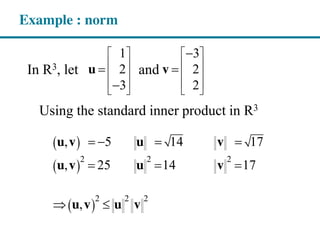 Example : norm
In R3, let and
Using the standard inner product in R3
1 3
2 2
3 2
u v
2 2 2
2 2 2
, 5 14 17
, 25 14 17
,
u v u v
u v u v
u v u v
 