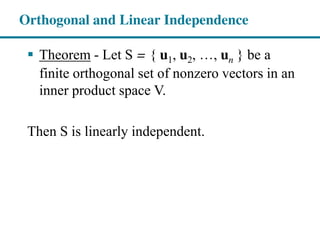 Orthogonal and Linear Independence
Theorem - Let S = { u1, u2, , un } be a
finite orthogonal set of nonzero vectors in an
inner product space V.
Then S is linearly independent.
 