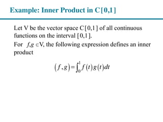 Let V be the vector space C[0,1] of all continuous
functions on the interval [0,1].
For f,g Î∈V, the following expression defines an inner
product
Example: Inner Product in C[0,1]
1
0
,f g f t g t dt
 