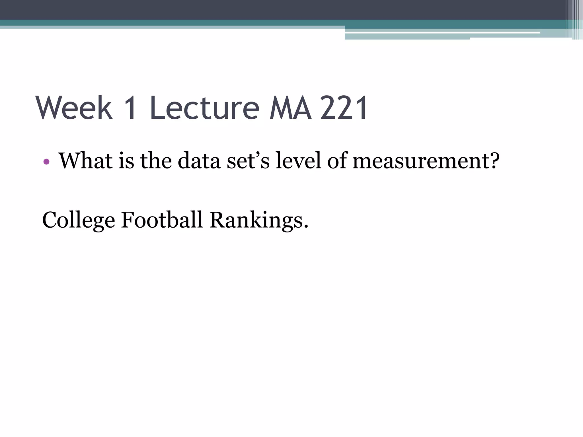 Week 1 Lecture MA 221
• What is the data set’s level of measurement?

College Football Rankings.
 