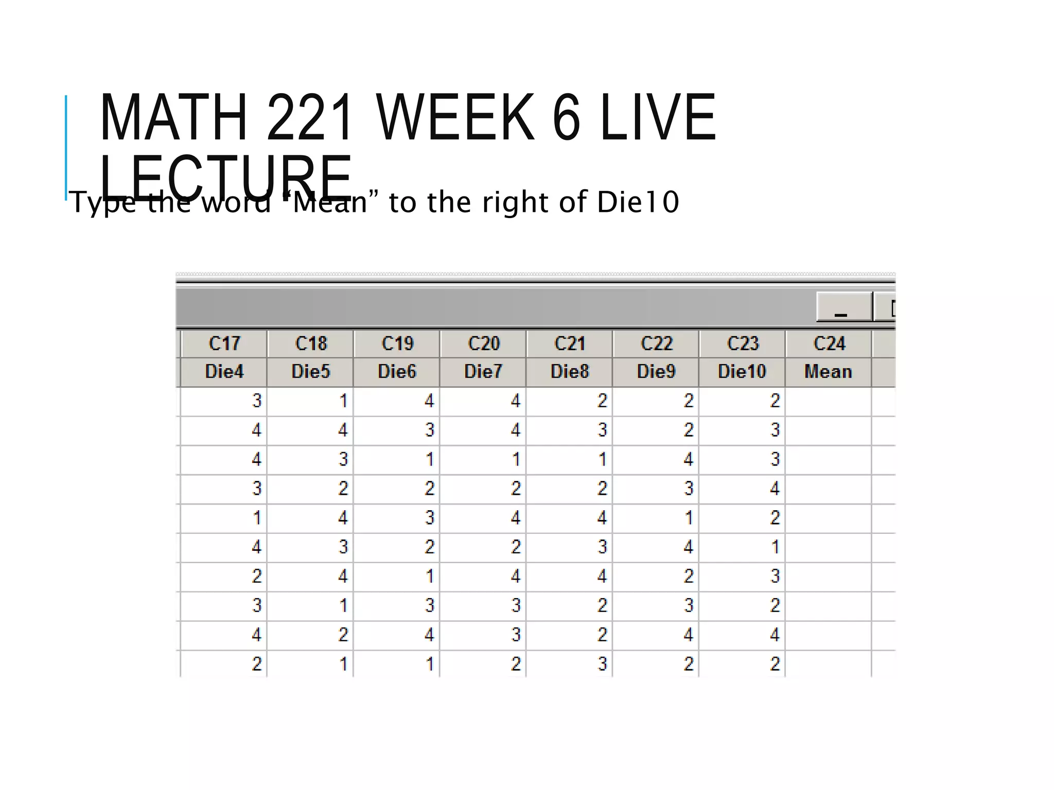 MATH 221 WEEK 6 LIVE
LECTUREType the word “Mean” to the right of Die10
 