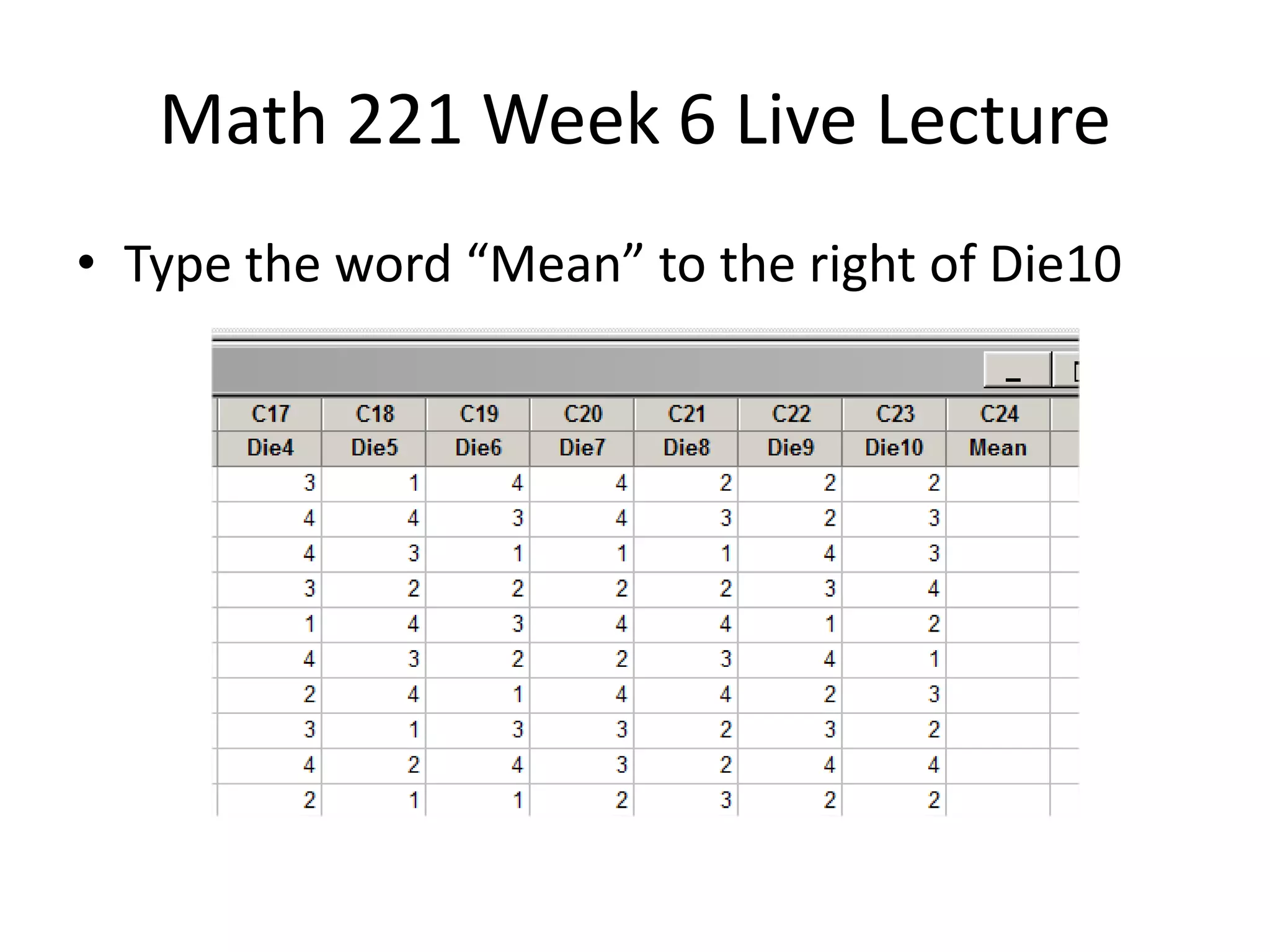 Math 221 Week 6 Live Lecture
• Type the word “Mean” to the right of Die10
 