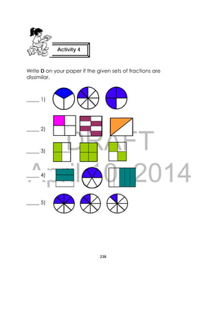 DRAFT
April 10, 2014
238
 
Write D on your paper if the given sets of fractions are
dissimilar.
Activity 4
 
_____ 1) 
_____ 2) 
_____ 3) 
_____ 4) 
_____ 5)
 